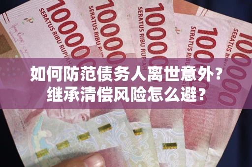 北京如何防范债务人离世意外？继承清偿风险怎么避？