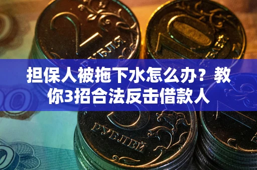 北京担保人被拖下水怎么办？教你3招合法反击借款人