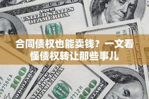 北京合同债权也能卖钱？一文看懂债权转让那些事儿