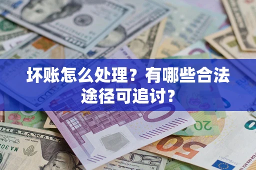 北京坏账怎么处理？有哪些合法途径可追讨？