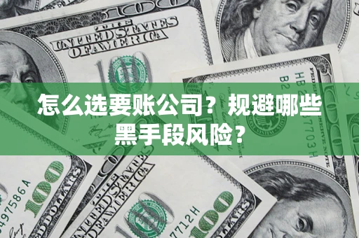 北京怎么选要账公司？规避哪些黑手段风险？