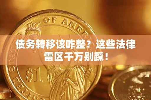 北京债务转移该咋整？这些法律雷区千万别踩！