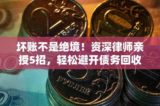 北京坏账不是绝境！资深律师亲授5招，轻松避开债务回收大坑