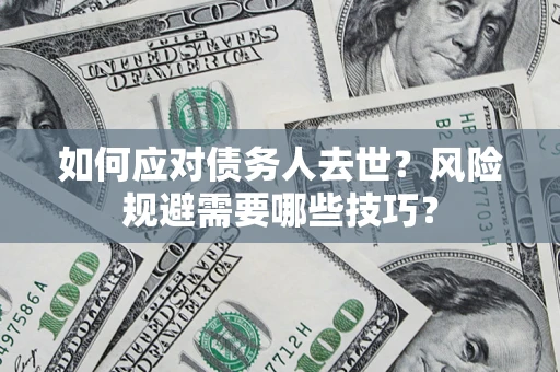 北京如何应对债务人去世？风险规避需要哪些技巧？