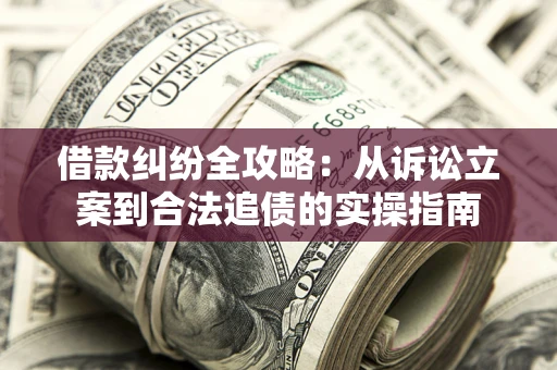 北京借款纠纷全攻略：从诉讼立案到合法追债的实操指南