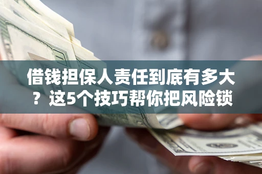北京借钱担保人责任到底有多大？这5个技巧帮你把风险锁进保险箱