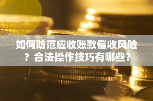 北京如何防范应收账款催收风险？合法操作技巧有哪些？