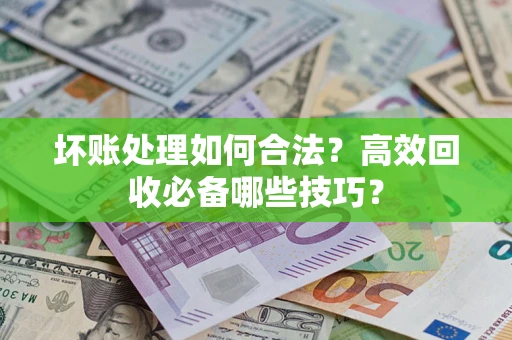 北京坏账处理如何合法？高效回收必备哪些技巧？