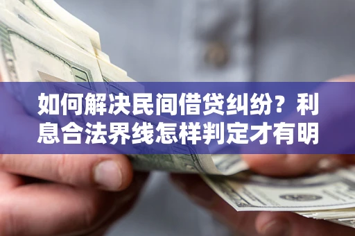 北京如何解决民间借贷纠纷？利息合法界线怎样判定才有明确说法？