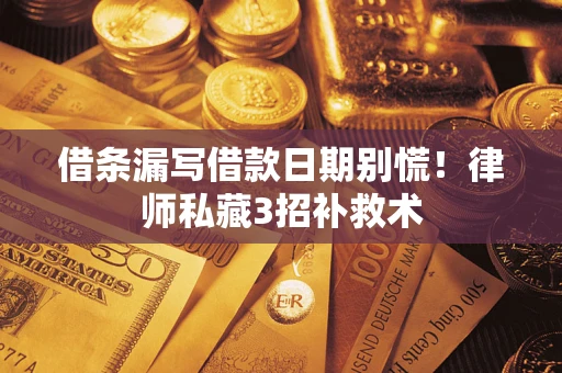 北京借条漏写借款日期别慌！律师私藏3招补救术