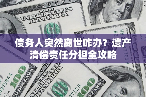 北京债务人突然离世咋办？遗产清偿责任分担全攻略