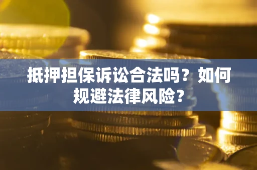 北京抵押担保诉讼合法吗？如何规避法律风险？