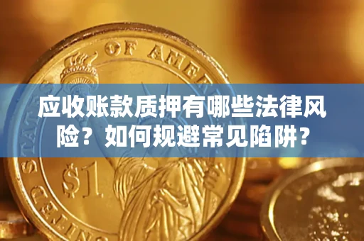 北京应收账款质押有哪些法律风险？如何规避常见陷阱？